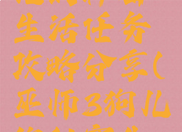 《巫师3:狂猎》狗儿的秘密生活任务攻略分享(巫师3狗儿的秘密生活狗儿跑了怎么办)