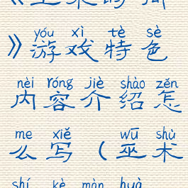 《巫术时间》游戏特色内容介绍怎么写(巫术时刻漫画)