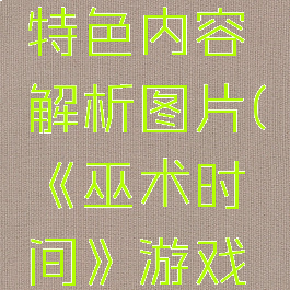 《巫术时间》游戏特色内容解析图片(《巫术时间》游戏特色内容解析图片)
