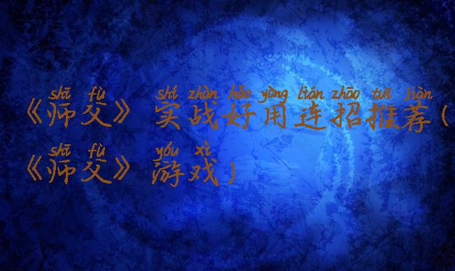 《师父》实战好用连招推荐(《师父》游戏)