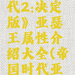 《帝国时代2:决定版》亚瑟王属性介绍大全(帝国时代亚述)