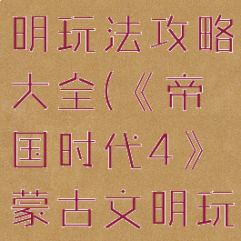 《帝国时代4》蒙古文明玩法攻略大全(《帝国时代4》蒙古文明玩法攻略大全)