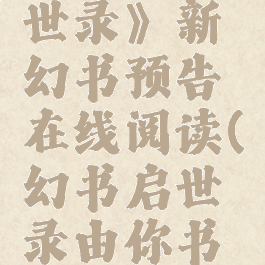 《幻书启世录》新幻书预告在线阅读(幻书启世录由你书写的故事)