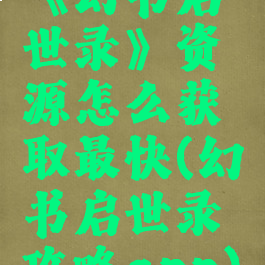 《幻书启世录》资源怎么获取最快(幻书启世录攻略app)
