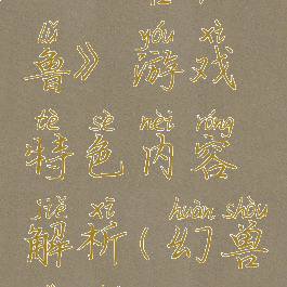 《幻兽帕鲁》游戏特色内容解析(幻兽是啥)