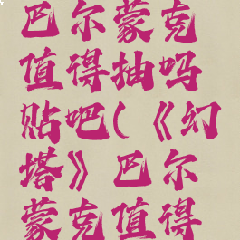 《幻塔》巴尔蒙克值得抽吗贴吧(《幻塔》巴尔蒙克值得抽吗贴吧)