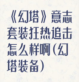 《幻塔》意志套装狂热追击怎么样啊(幻塔装备)