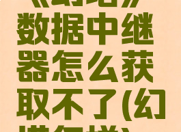 《幻塔》数据中继器怎么获取不了(幻塔怎样)