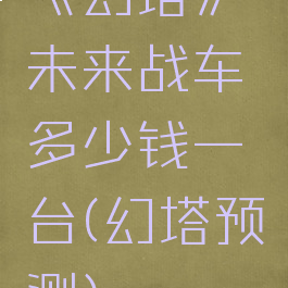 《幻塔》未来战车多少钱一台(幻塔预测)