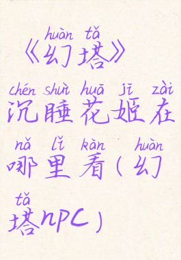 《幻塔》沉睡花姬在哪里看(幻塔npc)