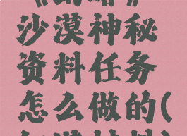 《幻塔》沙漠神秘资料任务怎么做的(幻塔材料)