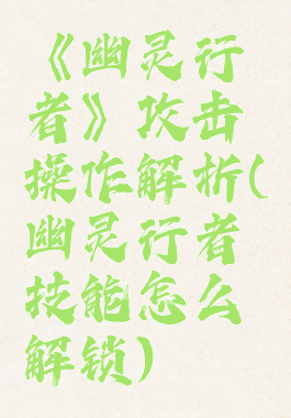 《幽灵行者》攻击操作解析(幽灵行者技能怎么解锁)