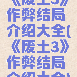 《废土3》作弊结局介绍大全(《废土3》作弊结局介绍大全)