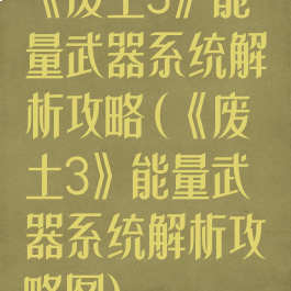 《废土3》能量武器系统解析攻略(《废土3》能量武器系统解析攻略图)