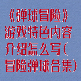 《弹球冒险》游戏特色内容介绍怎么写(冒险弹球合集)