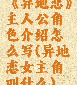 《异地恋》主人公角色介绍怎么写(异地恋女主角叫什么)
