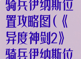 《异度神剑2》骑兵伊纳斯位置攻略图(《异度神剑2》骑兵伊纳斯位置攻略图)