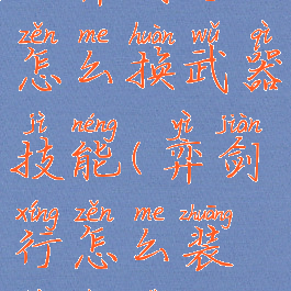 《弈剑行》怎么换武器技能(弈剑行怎么装备招式)