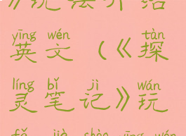 《探灵笔记》玩法介绍英文(《探灵笔记》玩法介绍英文版)