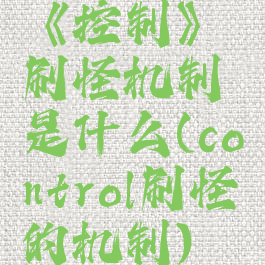 《控制》刷怪机制是什么(control刷怪的机制)