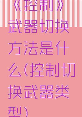 《控制》武器切换方法是什么(控制切换武器类型)