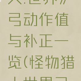 《怪物猎人:世界》弓动作值与补正一览(怪物猎人世界弓输出手法)