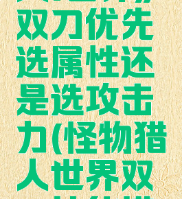 《怪物猎人:世界》双刀优先选属性还是选攻击力(怪物猎人世界双刀技能搭配)