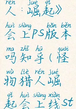 《怪物猎人:崛起》会上ps版本吗知乎(怪物猎人崛起会上线steam吗)