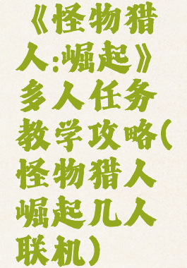 《怪物猎人:崛起》多人任务教学攻略(怪物猎人崛起几人联机)