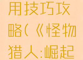 《怪物猎人:崛起》操虫棍使用技巧攻略(《怪物猎人:崛起》操虫棍使用技巧攻略)