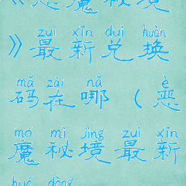 《恶魔秘境》最新兑换码在哪(恶魔秘境最新活动)