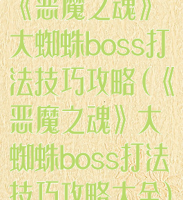 《恶魔之魂》大蜘蛛boss打法技巧攻略(《恶魔之魂》大蜘蛛boss打法技巧攻略大全)