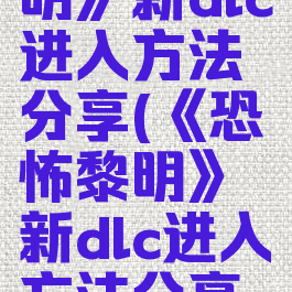 《恐怖黎明》新dlc进入方法分享(《恐怖黎明》新dlc进入方法分享不了)