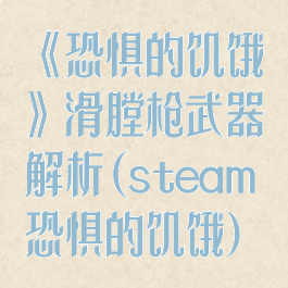 《恐惧的饥饿》滑膛枪武器解析(steam恐惧的饥饿)