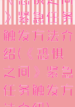 《恐惧之间》紧急任务触发方法介绍(《恐惧之间》紧急任务触发方法介绍)