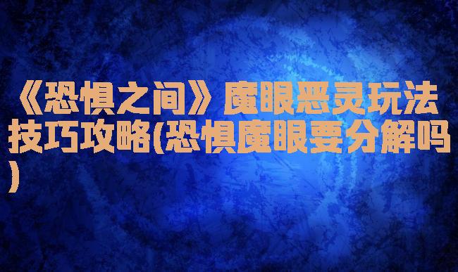 《恐惧之间》魔眼恶灵玩法技巧攻略(恐惧魔眼要分解吗)