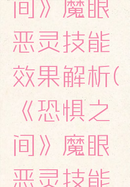 《恐惧之间》魔眼恶灵技能效果解析(《恐惧之间》魔眼恶灵技能效果解析)