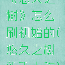 《悠久之树》怎么刷初始的(悠久之树新手十连)