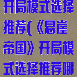 《悬崖帝国》开局模式选择推荐(《悬崖帝国》开局模式选择推荐哪个)