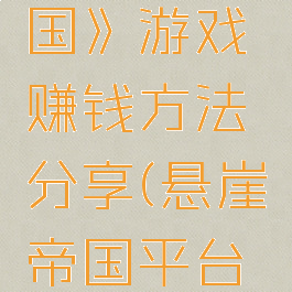 《悬崖帝国》游戏赚钱方法分享(悬崖帝国平台是干嘛的)