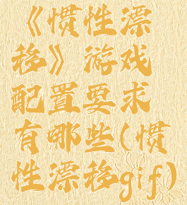 《惯性漂移》游戏配置要求有哪些(惯性漂移gif)