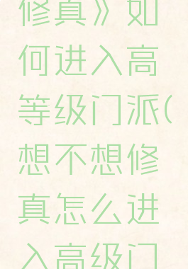 《想不想修真》如何进入高等级门派(想不想修真怎么进入高级门派)