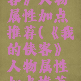 《我的侠客》人物属性加点推荐(《我的侠客》人物属性加点推荐最新)