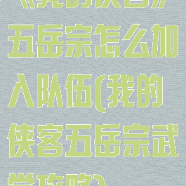 《我的侠客》五岳宗怎么加入队伍(我的侠客五岳宗武学攻略)