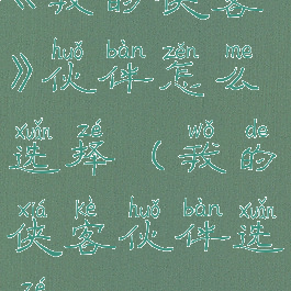 《我的侠客》伙伴怎么选择(我的侠客伙伴选择)