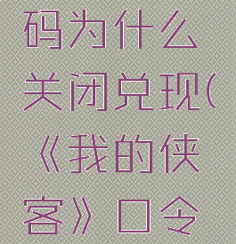 《我的侠客》口令码为什么关闭兑现(《我的侠客》口令码为什么关闭兑现)