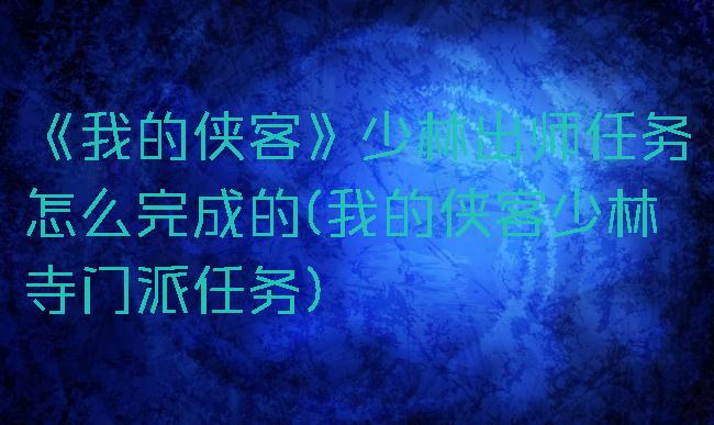 《我的侠客》少林出师任务怎么完成的(我的侠客少林寺门派任务)