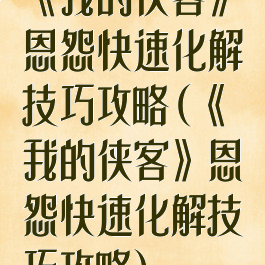 《我的侠客》恩怨快速化解技巧攻略(《我的侠客》恩怨快速化解技巧攻略)
