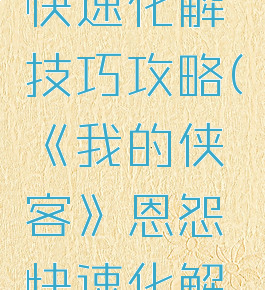 《我的侠客》恩怨快速化解技巧攻略(《我的侠客》恩怨快速化解技巧攻略视频)