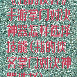 《我的侠客》手游掌门对决神器怎样选择技能(我的侠客掌门对决神器选择)